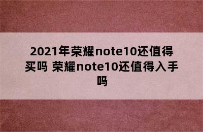 2021年荣耀note10还值得买吗 荣耀note10还值得入手吗